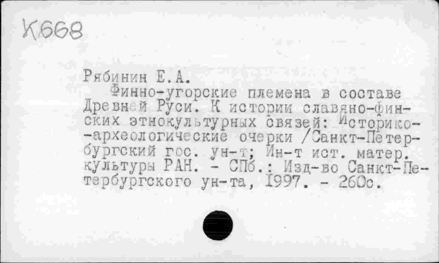 ﻿Рябинин Е.А.
Финно-угорские племена в составе Древн й Руси. К истории славяно-финских этнокультурных связей: Уісторико--археологические очерки /Санкт-Петербургский гос. ун-т; Ин-Т ист. матер, культуры РАН. - СПб.: Изд-во Санкт-Пе тербургского ун-та, 1997. - 260с.